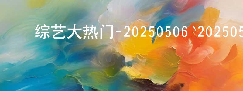 ﻿曹凤群的动漫综艺大全,﻿综艺大热门-20250506`20250530迅雷下载_电影天堂